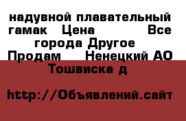 Tamac надувной плавательный гамак › Цена ­ 2 500 - Все города Другое » Продам   . Ненецкий АО,Тошвиска д.